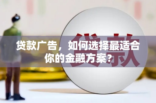 上饶贷款广告，如何选择最适合你的金融方案？