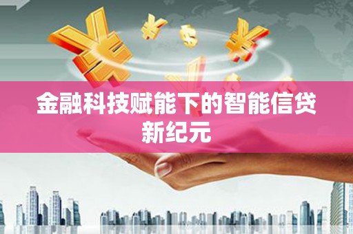 清河门金融科技赋能下的智能信贷新纪元