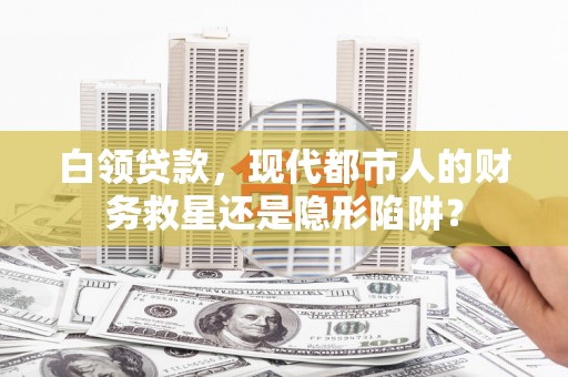 正阳白领贷款，现代都市人的财务救星还是隐形陷阱？