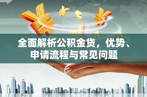 青白江全面解析公积金贷，优势、申请流程与常见问题