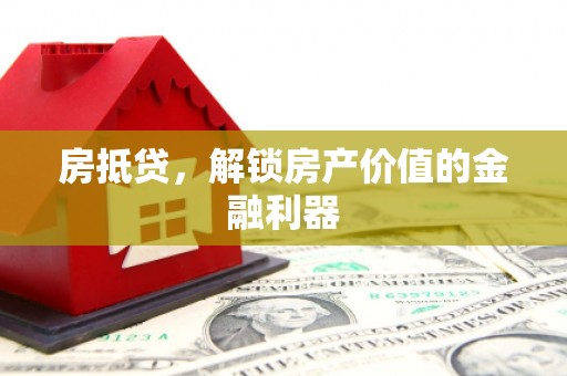 南康房抵贷，解锁房产价值的金融利器