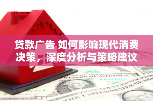 望谟贷款广告 如何影响现代消费决策，深度分析与策略建议
