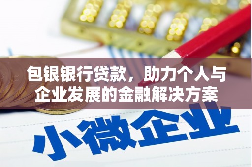 二仑包银银行贷款，助力个人与企业发展的金融解决方案