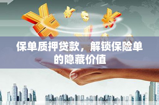 梅州保单质押贷款，解锁保险单的隐藏价值