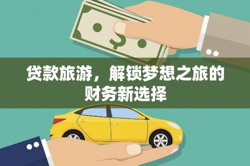 开阳贷款旅游，解锁梦想之旅的财务新选择