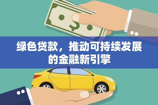 遂昌绿色贷款，推动可持续发展的金融新引擎