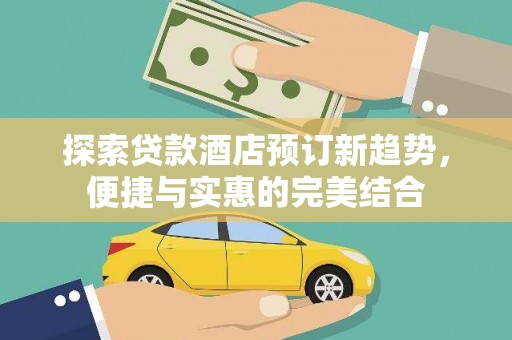 头份探索贷款酒店预订新趋势，便捷与实惠的完美结合