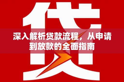 榆树深入解析贷款流程，从申请到放款的全面指南