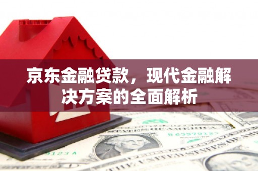 襄阳京东金融贷款，现代金融解决方案的全面解析
