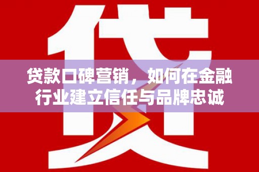 四子王旗贷款口碑营销，如何在金融行业建立信任与品牌忠诚