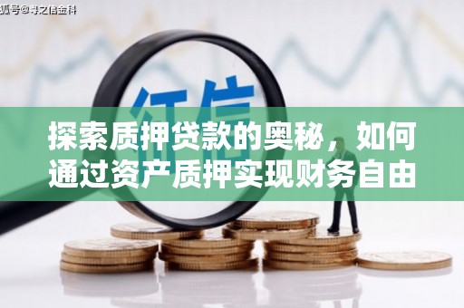 峰峰矿区探索质押贷款的奥秘，如何通过资产质押实现财务自由