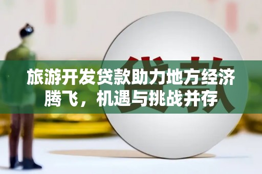 麦寮旅游开发贷款助力地方经济腾飞，机遇与挑战并存