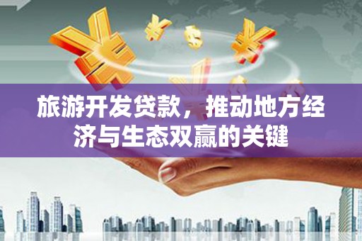 榕城旅游开发贷款，推动地方经济与生态双赢的关键