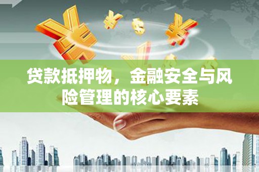 芗城贷款抵押物，金融安全与风险管理的核心要素