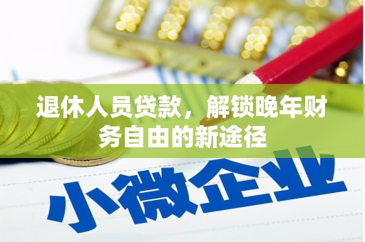 资阳退休人员贷款，解锁晚年财务自由的新途径