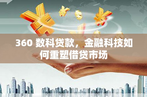 公馆360 数科贷款，金融科技如何重塑借贷市场
