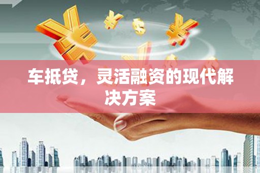 筠连车抵贷，灵活融资的现代解决方案