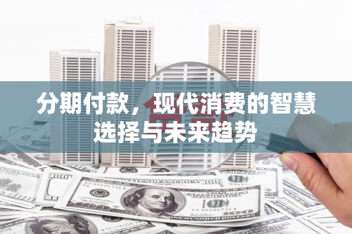 伊宁分期付款，现代消费的智慧选择与未来趋势