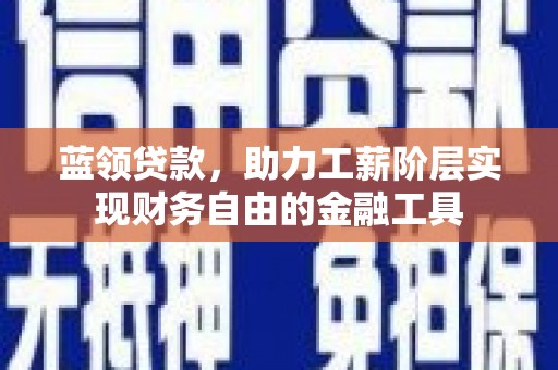 志丹蓝领贷款，助力工薪阶层实现财务自由的金融工具