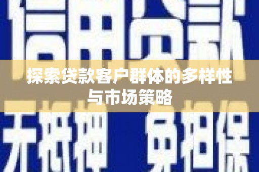 烟台探索贷款客户群体的多样性与市场策略