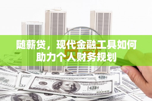 王益随薪贷，现代金融工具如何助力个人财务规划