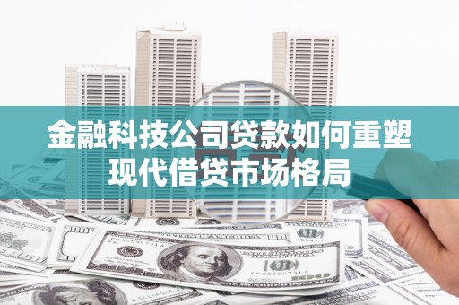 巴里坤金融科技公司贷款如何重塑现代借贷市场格局