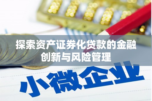 燕郊探索资产证券化贷款的金融创新与风险管理