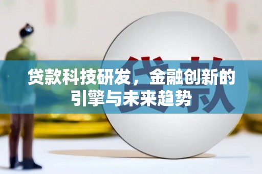 古浪贷款科技研发，金融创新的引擎与未来趋势