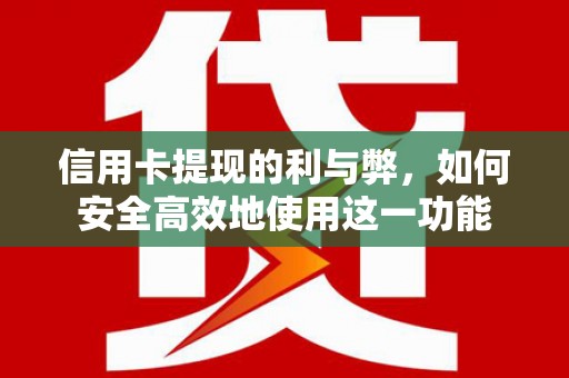 德江信用卡提现的利与弊，如何安全高效地使用这一功能