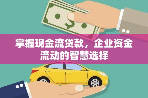 即墨掌握现金流贷款，企业资金流动的智慧选择