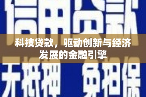 定西科技贷款，驱动创新与经济发展的金融引擎