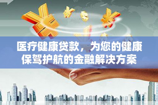 壮围医疗健康贷款，为您的健康保驾护航的金融解决方案