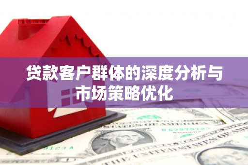 古镇贷款客户群体的深度分析与市场策略优化