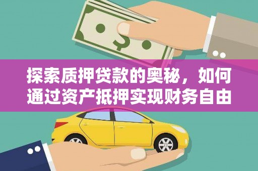 西和探索质押贷款的奥秘，如何通过资产抵押实现财务自由