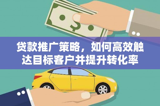 金溪贷款推广策略，如何高效触达目标客户并提升转化率