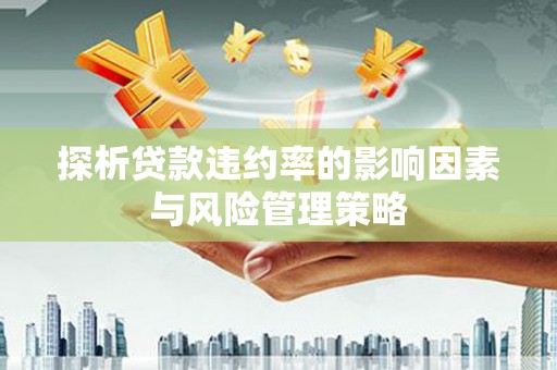 瓯海探析贷款违约率的影响因素与风险管理策略