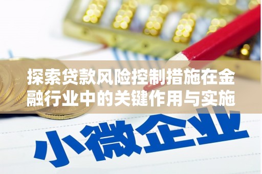 秦淮探索贷款风险控制措施在金融行业中的关键作用与实施策略