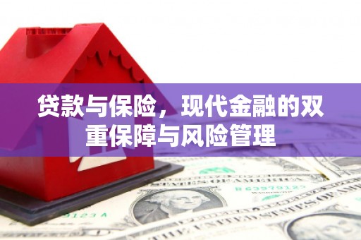 乌拉特前旗贷款与保险，现代金融的双重保障与风险管理
