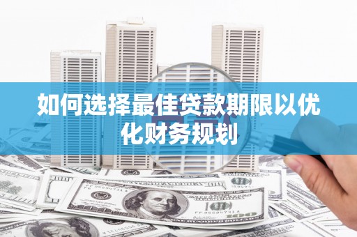 韩城如何选择最佳贷款期限以优化财务规划