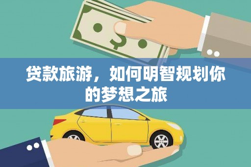下营贷款旅游，如何明智规划你的梦想之旅