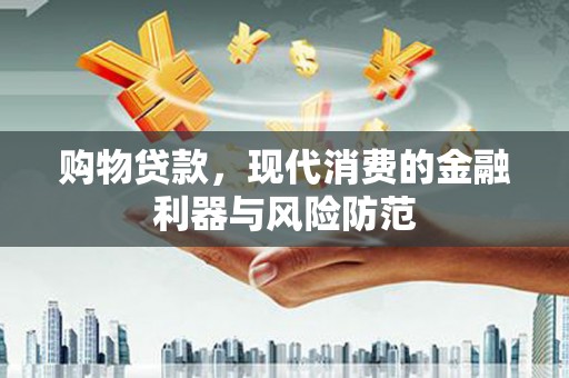 额敏购物贷款，现代消费的金融利器与风险防范