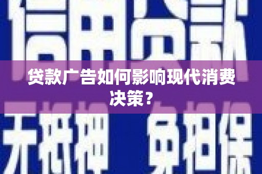 吴兴贷款广告如何影响现代消费决策？