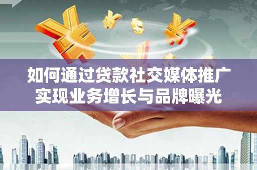 临沭如何通过贷款社交媒体推广实现业务增长与品牌曝光