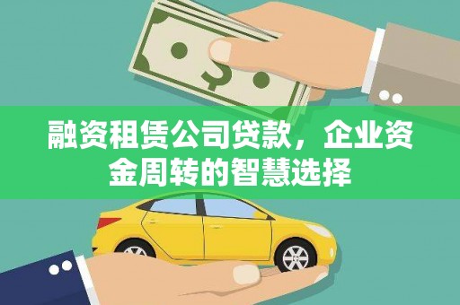 中西区融资租赁公司贷款，企业资金周转的智慧选择