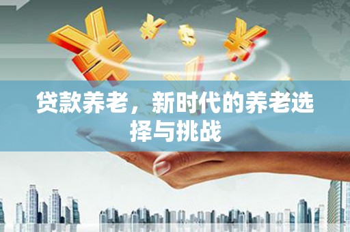 遂昌贷款养老，新时代的养老选择与挑战