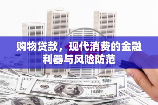 佳冬购物贷款，现代消费的金融利器与风险防范