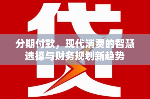 瑞金分期付款，现代消费的智慧选择与财务规划新趋势