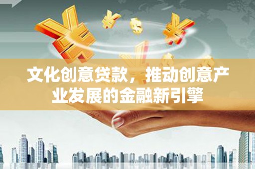 盖州文化创意贷款，推动创意产业发展的金融新引擎