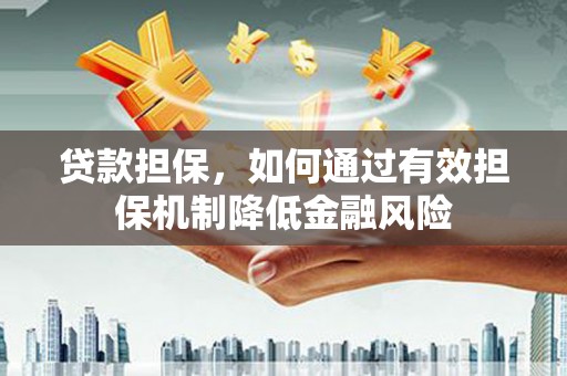 冀州贷款担保，如何通过有效担保机制降低金融风险