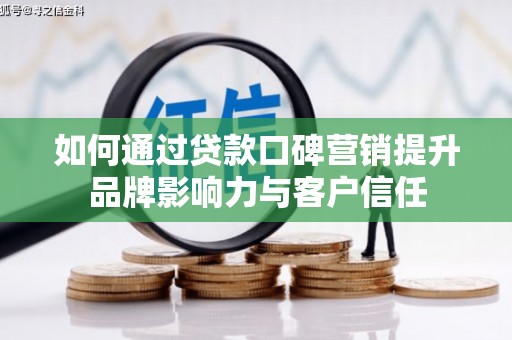 芝罘如何通过贷款口碑营销提升品牌影响力与客户信任